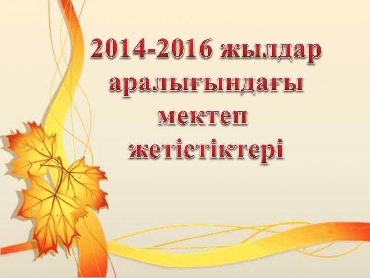 2014-2016 жылдар аралығындағы мектеп жетістіктері